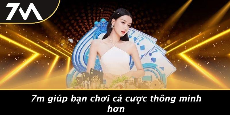 7M Giúp Bạn Chơi Cá Cược Thông Minh Hơn