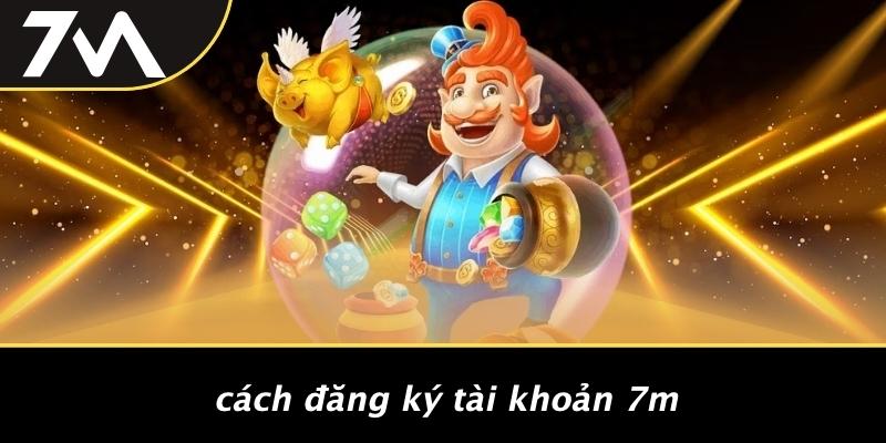 Cách Đăng Ký Tài Khoản 7M