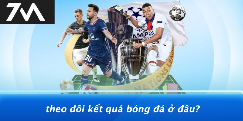 Theo Dõi Kết Quả Bóng Đá Ở Đâu?