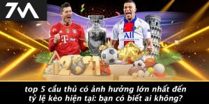 Top 5 Cầu Thủ Có Ảnh Hưởng Lớn Nhất Đến Tỷ Lệ Kèo Hiện Tại: Bạn Có Biết Ai Không?